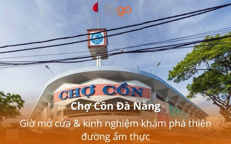 Chợ Cồn Đà Nẵng: Giờ mở cửa & kinh nghiệm khám phá thiên đường ẩm thực