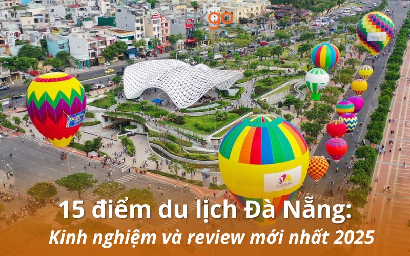 15 điểm du lịch Đà Nẵng: Kinh nghiệm và review mới nhất 2025