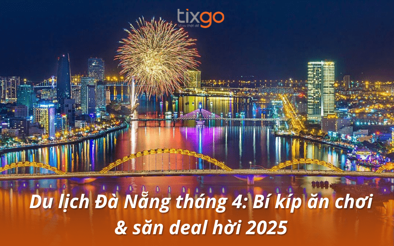 Du lịch Đà Nẵng tháng 4: Checklist ăn chơi, mẹo săn deal hời 2026