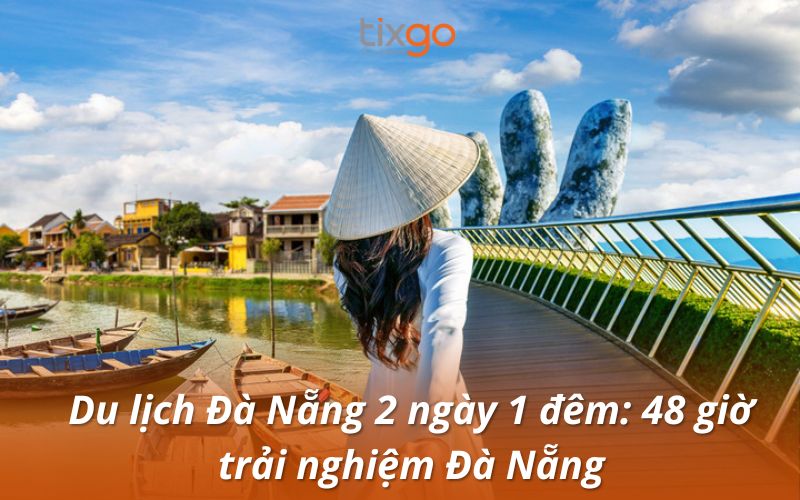 Kinh nghiệm du lịch Đà Nẵng 2 ngày 1 đêm: 48 giờ trải nghiệm Đà Nẵng