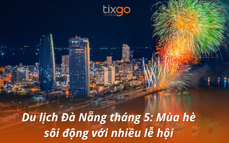Du lịch Đà Nẵng tháng 5: Mùa hè sôi động với nhiều lễ hội