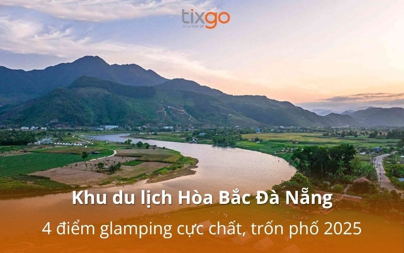 Khu du lịch Hòa Bắc Đà Nẵng: 4 điểm glamping cực chất, trốn phố 2026