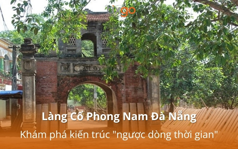 Làng Cổ Phong Nam Đà Nẵng: Khám phá kiến trúc "ngược dòng thời gian"