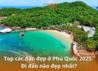 Top các đảo đẹp ở Phú Quốc 2025: Đi đảo nào đẹp nhất?
