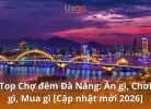Top Chợ đêm Đà Nẵng: Ăn gì, Chơi gì, Mua gì [Cập nhật mới 2026]