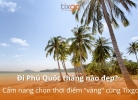 Tixgo | Vi vu thật dễ Đi Phú Quốc tháng nào đẹp? Cẩm nang chọn thời điểm "vàng" cùng Tixgo