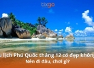 Tixgo | Vi vu thật dễ Du lịch Phú Quốc tháng 12 có gì đẹp?