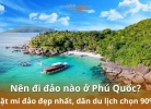 Nên đi đảo nào ở Phú Quốc? Bật mí đảo đẹp nhất, dân du lịch chọn 90%