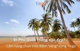 Đi Phú Quốc tháng nào đẹp? Cẩm nang chọn thời điểm "vàng" cùng Tixgo