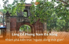 Làng Cổ Phong Nam Đà Nẵng: Khám phá kiến trúc "ngược dòng thời gian"