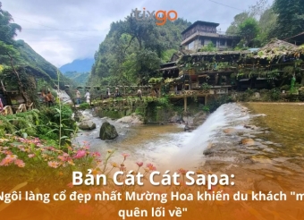 Tixgo | Vi vu thật dễ Bản Cát Cát Sapa: Ngôi làng cổ đẹp nhất Mường Hoa khiến ai cũng "mê quên lối về"