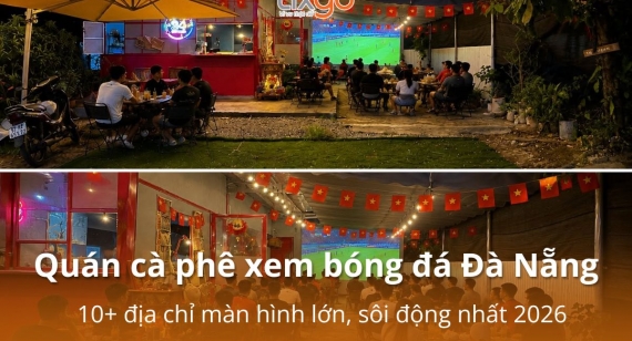 Quán cà phê xem bóng đá Đà Nẵng: 10+ địa chỉ màn hình lớn, sôi động nhất 2026
