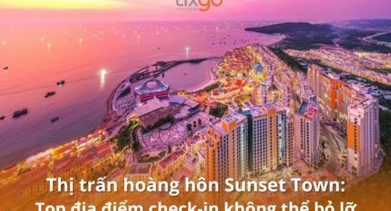 Thị trấn hoàng hôn Sunset Town: Top địa điểm checkin không thể bỏ lỡ